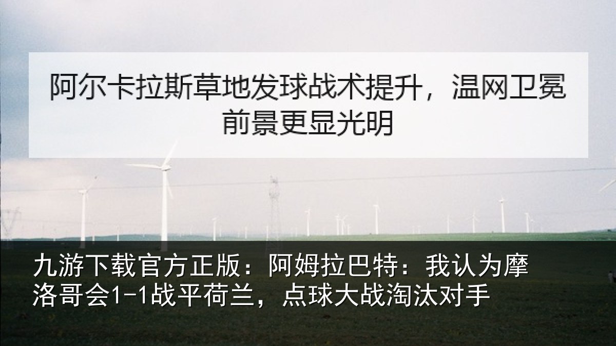 九游下载官方正版:阿姆拉巴特:我认为摩洛哥会1-1战平荷兰,点球大战淘汰对手
