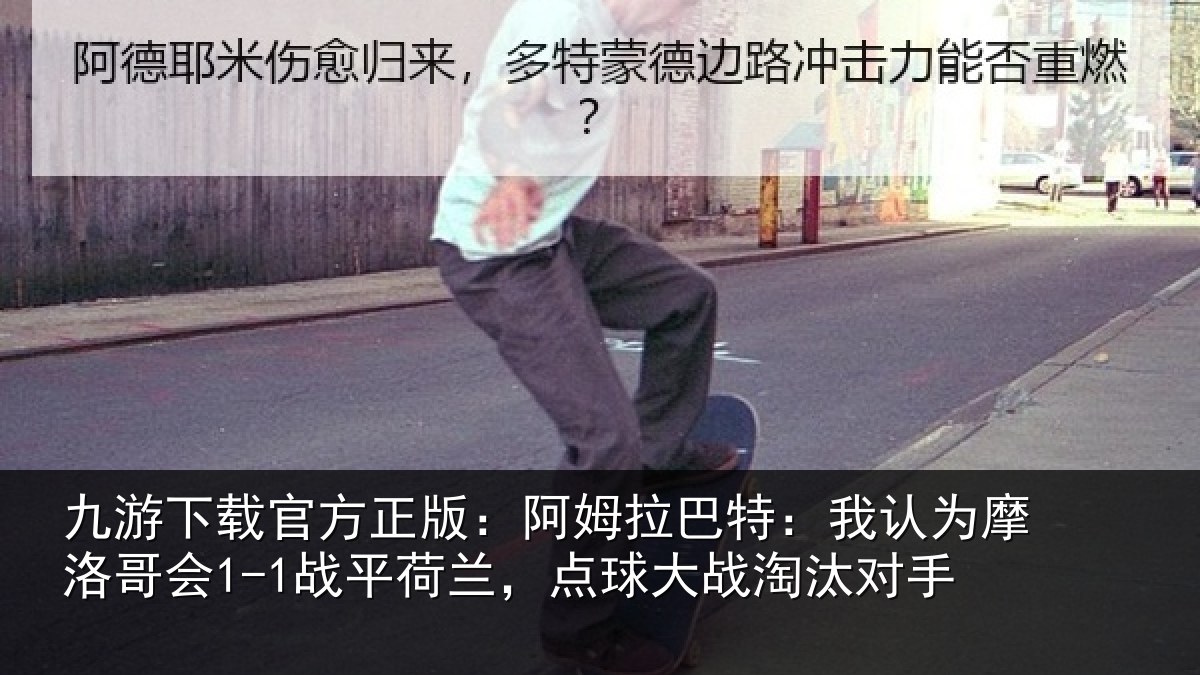 九游下载官方正版:阿姆拉巴特:我认为摩洛哥会1-1战平荷兰,点球大战淘汰对手