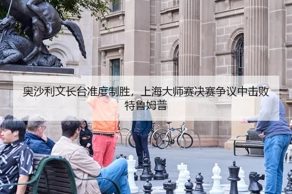 奥沙利文长台准度制胜，上海大师赛决赛争议中击败特鲁姆普