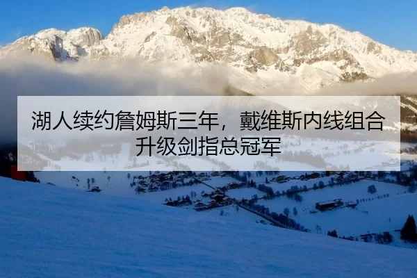 湖人续约詹姆斯三年，戴维斯内线组合升级剑指总冠军