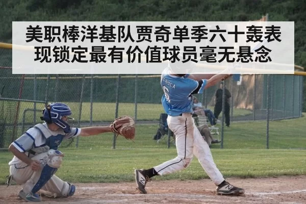 美职棒洋基队贾奇单季六十轰表现锁定最有价值球员毫无悬念
