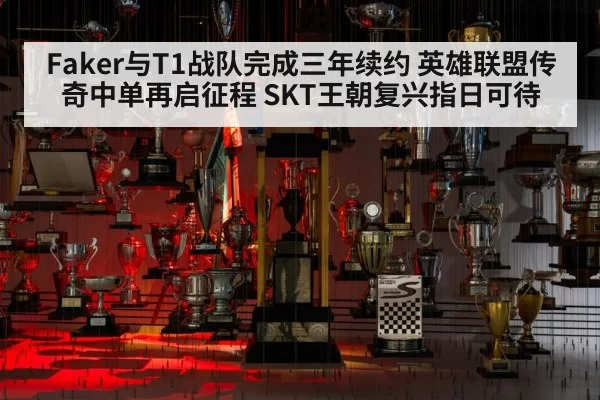 Faker与T1战队完成三年续约 英雄联盟传奇中单再启征程 SKT王朝复兴指日可待