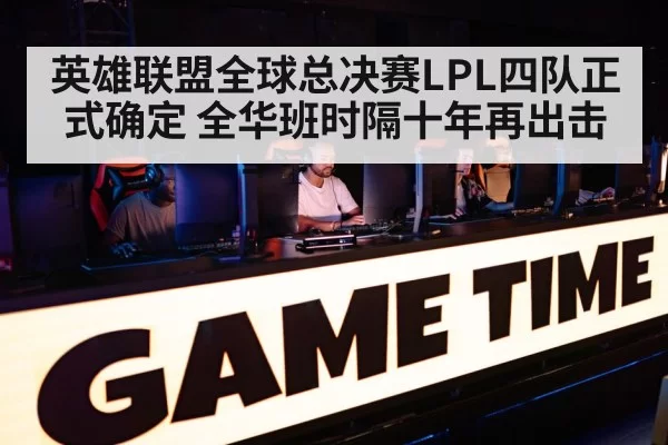 英雄联盟全球总决赛LPL四队正式确定 全华班时隔十年再出击