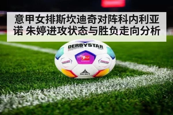 意甲女排斯坎迪奇对阵科内利亚诺 朱婷进攻状态与胜负走向分析