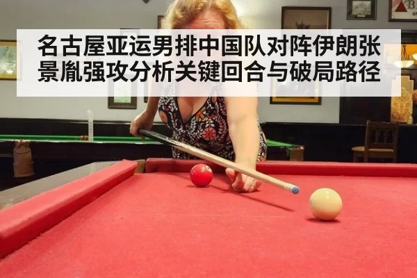 名古屋亚运男排中国队对阵伊朗张景胤强攻分析关键回合与破局路径