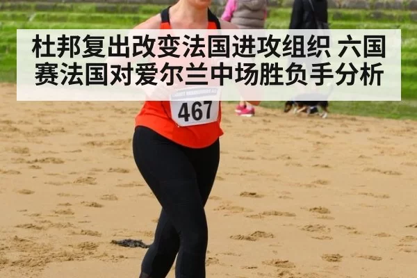 杜邦复出改变法国进攻组织 六国赛法国对爱尔兰中场胜负手分析